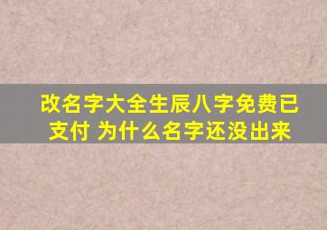 改名字大全生辰八字免费已支付 为什么名字还没出来